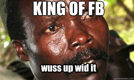 KING OF FB
 wuss up wid it  Kony