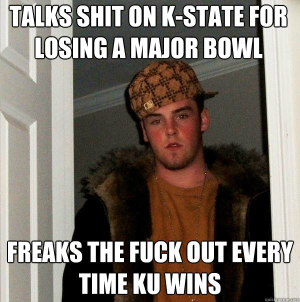 Talks shit on K-state for losing a major bowl game freaks the fuck out every time KU wins  Scumbag Steve