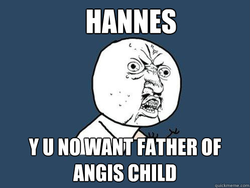 hannes y u no want father of angis child  Y U No