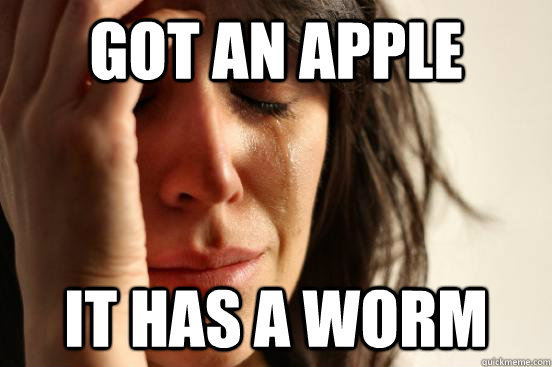 got an apple it has a worm  First World Problems