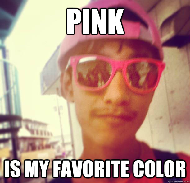 pink is my favorite color - pink is my favorite color  Douchebag Dhruv