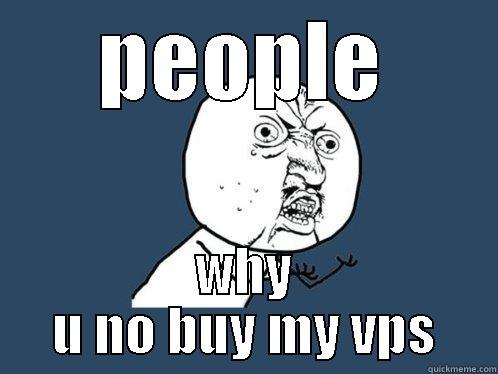 PEOPLE WHY U NO BUY MY VPS Y U No