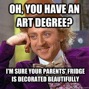 oh, you have an art degree? I'm sure your parents' fridge is decorated beautifully - oh, you have an art degree? I'm sure your parents' fridge is decorated beautifully  Condescending Wonka