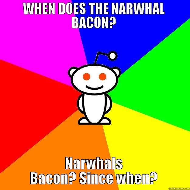 WHEN DOES THE NARWHAL BACON? NARWHALS BACON? SINCE WHEN? Reddit Alien