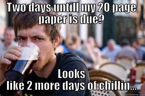 TWO DAYS UNTILL MY 20 PAGE PAPER IS DUE? LOOKS LIKE 2 MORE DAYS OF CHILLIN... Lazy College Senior