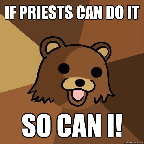 if priests can do it so can i!  Pedobear