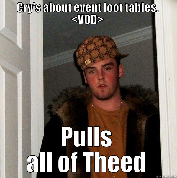 CRY'S ABOUT EVENT LOOT TABLES. <VOD> PULLS ALL OF THEED Scumbag Steve