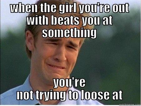 awe shit - WHEN THE GIRL YOU'RE OUT WITH BEATS YOU AT SOMETHING YOU'RE NOT TRYING TO LOOSE AT 1990s Problems