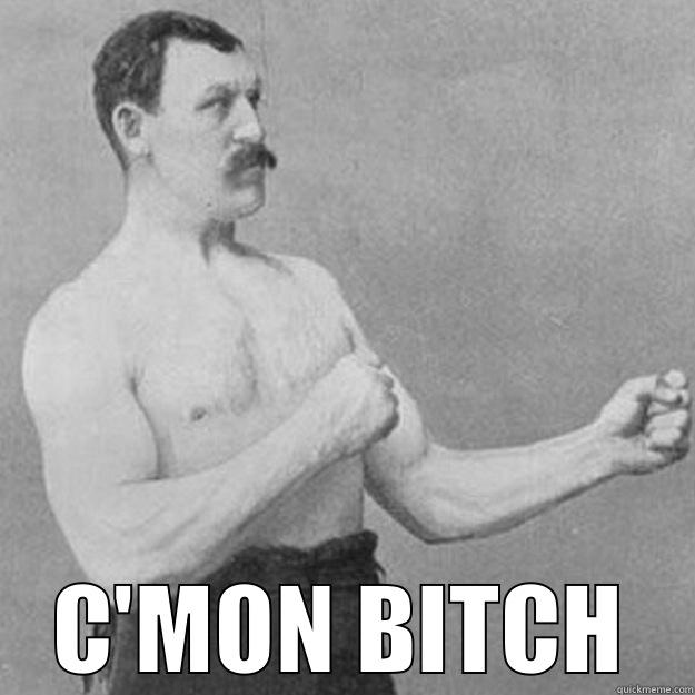  C'MON BITCH overly manly man