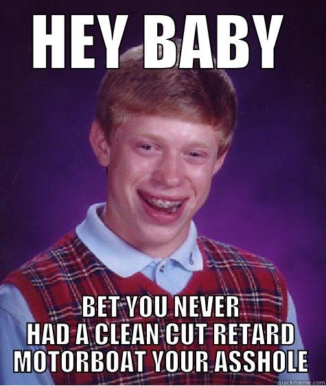 HEY BABY BET YOU NEVER HAD A CLEAN CUT RETARD MOTORBOAT YOUR ASSHOLE Bad Luck Brian