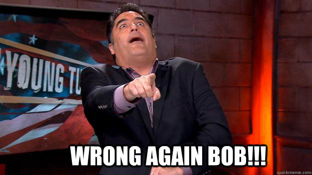 Wrong again bob!!!  Cenk TYT