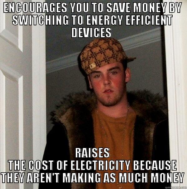 ENCOURAGES YOU TO SAVE MONEY BY SWITCHING TO ENERGY EFFICIENT DEVICES  RAISES THE COST OF ELECTRICITY BECAUSE THEY AREN'T MAKING AS MUCH MONEY Scumbag Steve