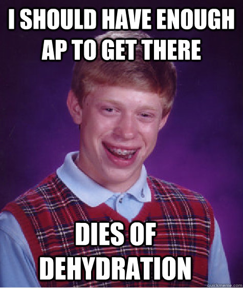 I should have enough ap to get there dies of dehydration - I should have enough ap to get there dies of dehydration  Bad Luck Brian