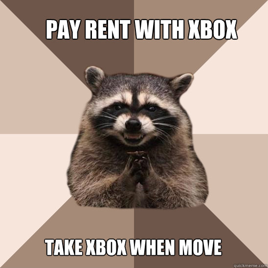 pay rent with xbox take xbox when move - pay rent with xbox take xbox when move  Evil Plotting Raccoon