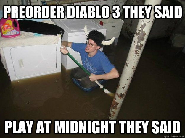 Preorder Diablo 3 they said Play at midnight they said  Do the laundry they said