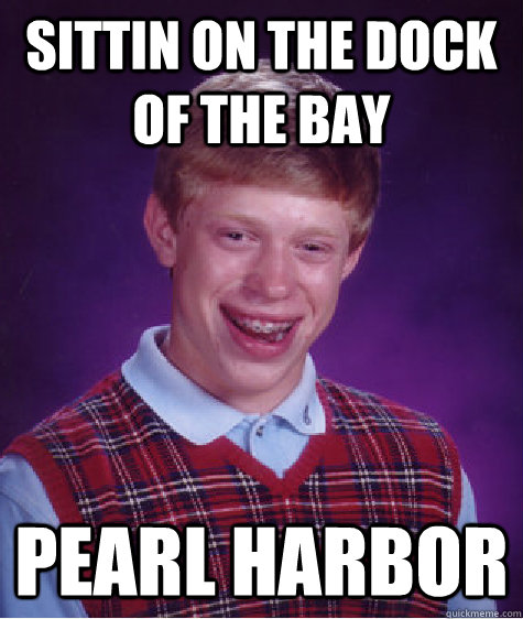 Sittin on the dock of the bay pearl harbor  Bad Luck Brian