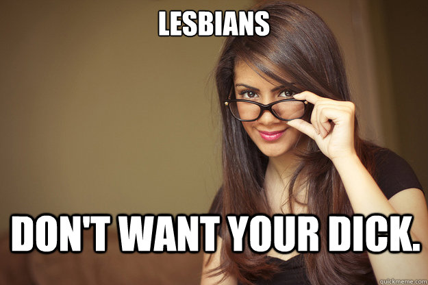 LESBIANS DON'T WANT YOUR DICK.  Actual Sexual Advice Girl