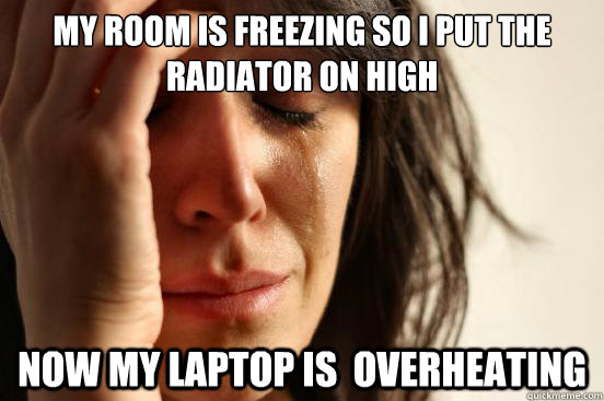 My room is freezing so I put the radiator on high Now my laptop is  overheating  First World Problems