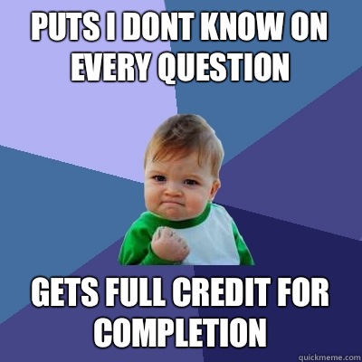 Puts i dont know on every question Gets full credit for completion  Success Kid