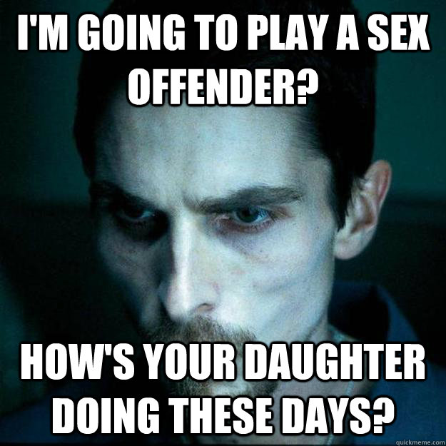 I'm going to play a sex offender? How's your daughter doing these days?  