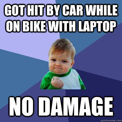 Got hit by car while on bike with laptop no damage  Success Kid