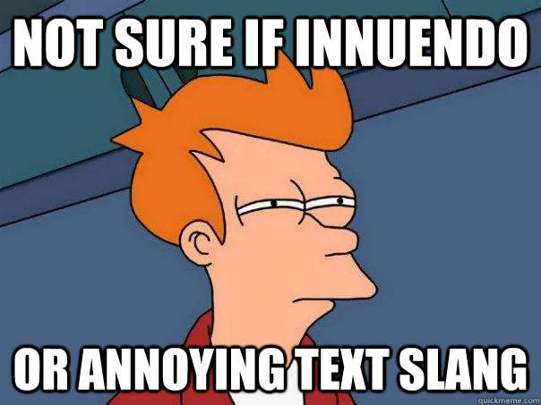 Not sure if innuendo or annoying text slang  Futurama Fry