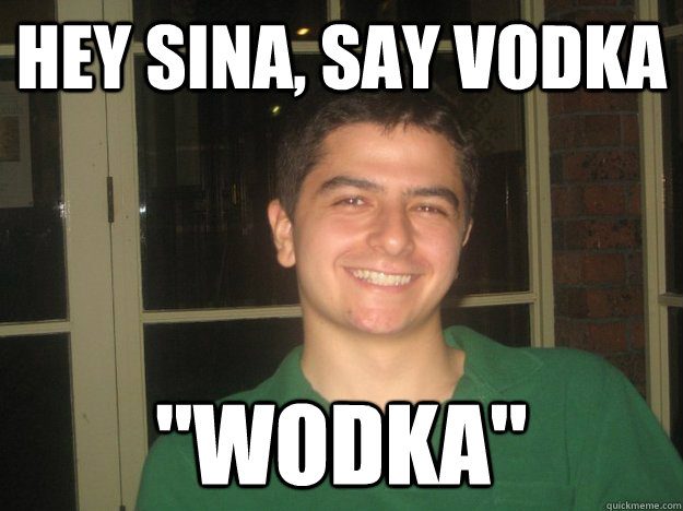Hey sina, say vodka 