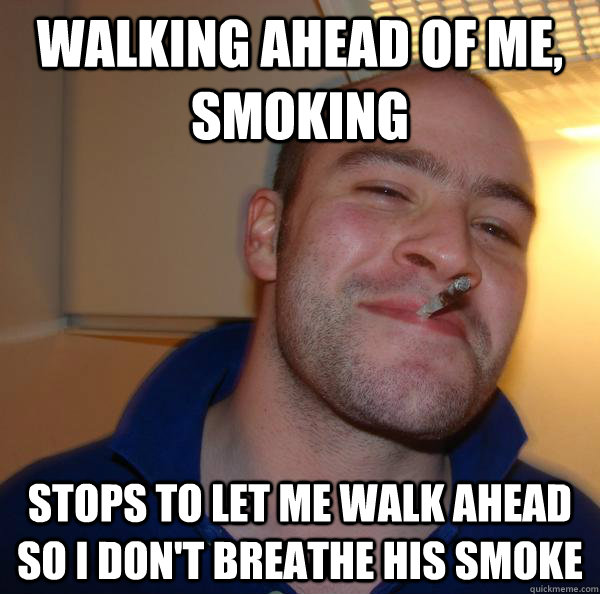 Walking ahead of me, smoking stops to let me walk ahead so i don't breathe his smoke - Walking ahead of me, smoking stops to let me walk ahead so i don't breathe his smoke  Misc