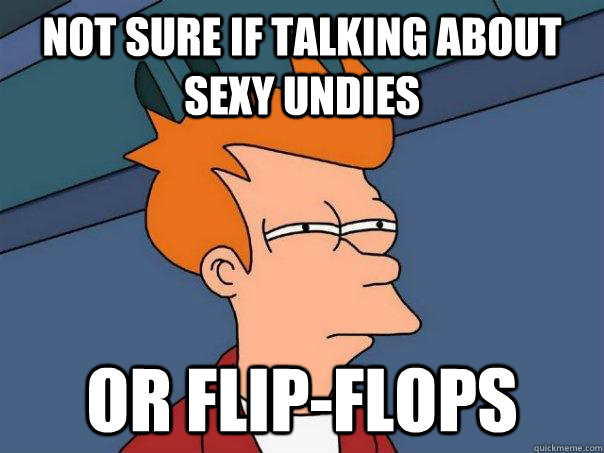 Not sure if talking about sexy undies Or Flip-flops - Not sure if talking about sexy undies Or Flip-flops  Futurama Fry