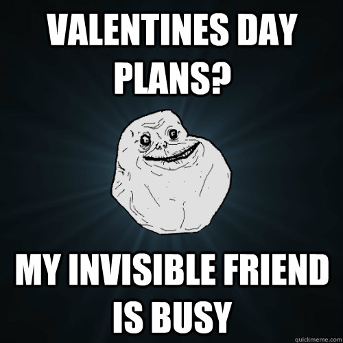 Valentines Day Plans? My invisible friend is busy  Forever Alone