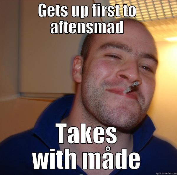 We all know this guy xD - GETS UP FIRST TO AFTENSMAD TAKES WITH MÅDE Good Guy Greg 