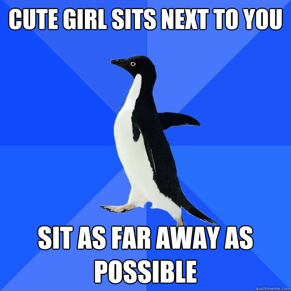 Cute girl sits next to you Sit as far away as possible  Socially Awkward Penguin