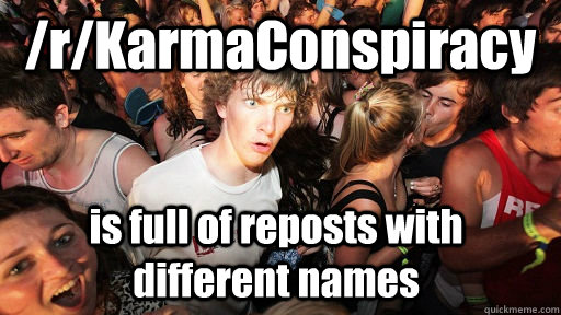 /r/KarmaConspiracy is full of reposts with different names  Sudden Clarity Clarence