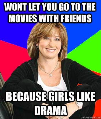 Wont let you go to the movies with friends because girls like drama  Sheltering Suburban Mom