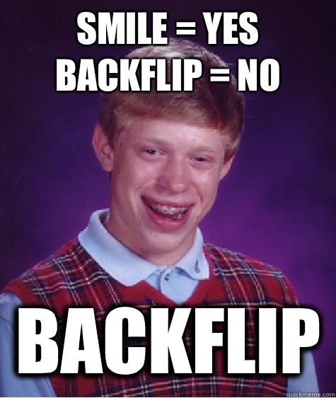 Smile = yes  backflip = no Backflip  Bad Luck Brian