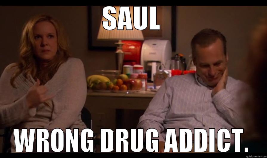 Get your shit together, Saul - SAUL WRONG DRUG ADDICT. Misc