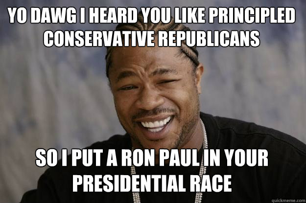yo dawg i heard you like principled conservative republicans so i put a ron paul in your presidential race - yo dawg i heard you like principled conservative republicans so i put a ron paul in your presidential race  Xzibit meme