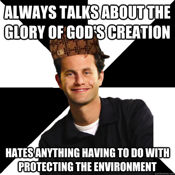 ALWAYS TALKS ABOUT THE GLORY OF GOD'S CREATION HATES ANYTHING HAVING TO DO WITH PROTECTING THE ENVIRONMENT  Scumbag Christian