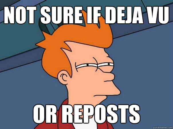 not sure if Deja Vu or reposts  Futurama Fry