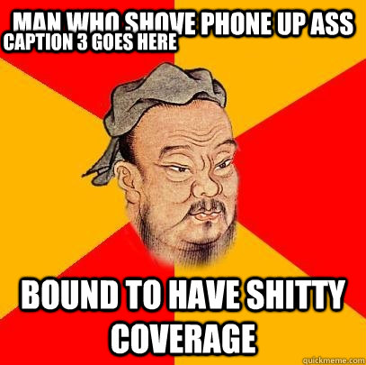 man who shove phone up ass bound to have shitty coverage Caption 3 goes here  Confucius says