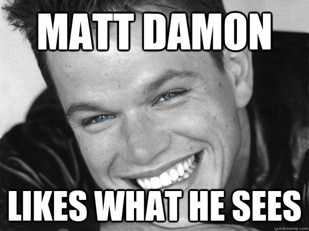 MATT DAMOn Likes what he sees  