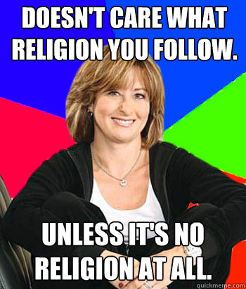 Doesn't care what religion you follow. Unless it's no religion at all.  Sheltering Suburban Mom