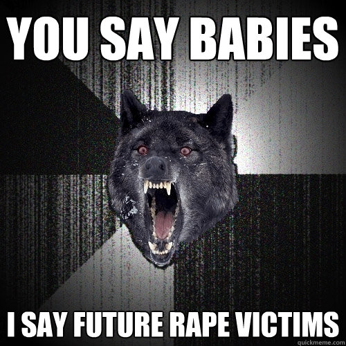 you say babies i say future rape victims  Insanity Wolf