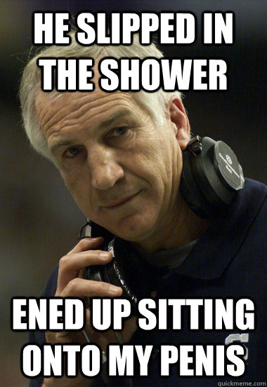 he slipped in the shower  ened up sitting onto my penis  Jerry Sandusky