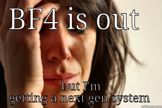 BF4 IS OUT   BUT I'M GETTING A NEXT GEN SYSTEM First World Problems