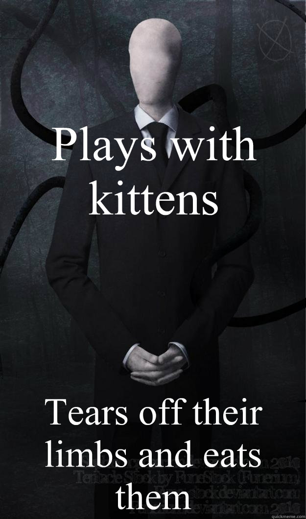 Plays with kittens Tears off their limbs and eats them  Slenderman