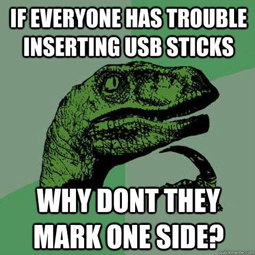 If everyone has trouble inserting usb sticks why dont they mark one side? - If everyone has trouble inserting usb sticks why dont they mark one side?  Philosoraptor