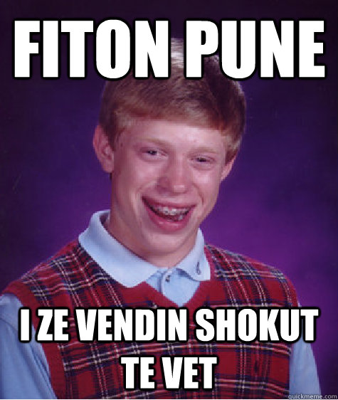 Fiton pune I ze vendin shokut te vet  Bad Luck Brian