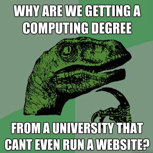 why are we getting a computing degree from a university that cant even run a website?  Philosoraptor