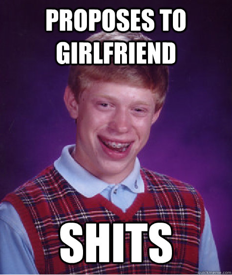 Proposes to girlfriend  Shits   Bad Luck Brian